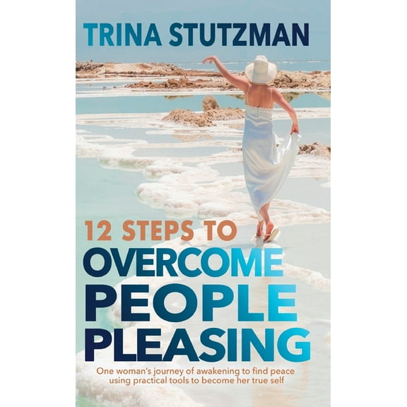 12 Steps to Overcome People Pleasing: One woman's journey of awakening to find peace, using practical tools to beco, (Hardcover)