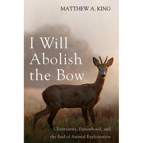 I Will Abolish the Bow: Christianity, Personhood, and the End of Animal Exploitation, (Paperback)