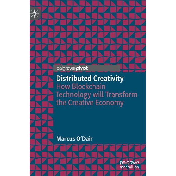 Distributed Creativity: How Blockchain Technology Will Transform the Creative Economy, (Hardcover)