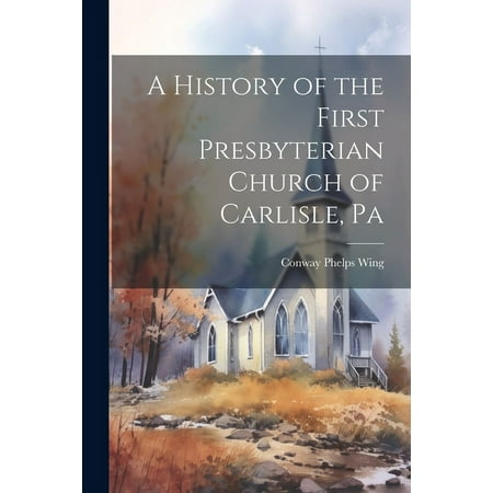 A History of the First Presbyterian Church of Carlisle Pa (Paperback)