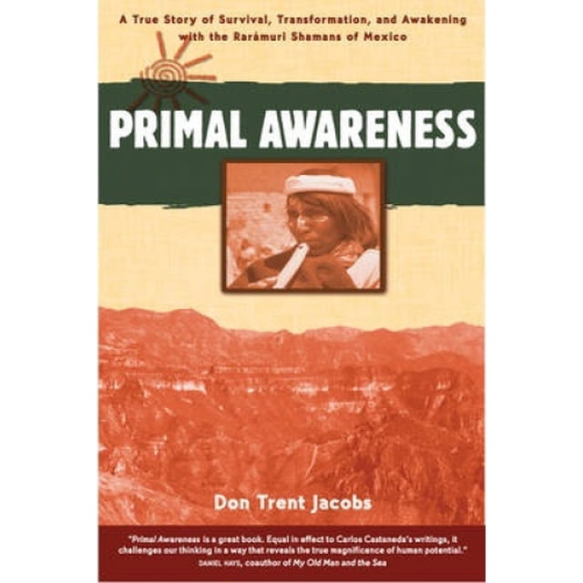 Primal Awareness : une Vraie Histoire de Survie, Transformation et Réveil avec les Chamans Rarmuri du Mexique
