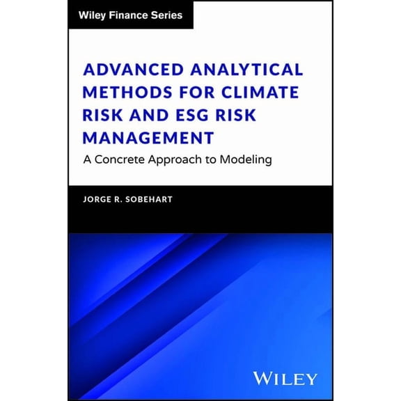 Wiley Finance: Advanced Analytical Methods for Climate Risk and Esg Risk Management: A Concrete Approach to Modeling (Hardcover)