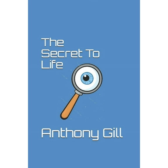 The Secret To Life  Paperback  1658063678 9781658063678 Anthony Gill