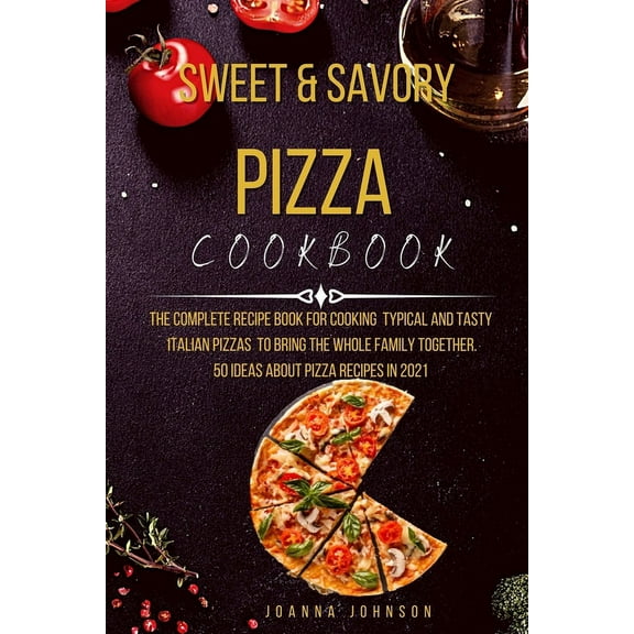 Sweet and Savory Pizza Cookbook : The Complete Recipe Book for Cooking Typical and Tasty Italian Pizzas to Bring the Whole Family Together. 50 Ideas about Pizza Recipes in 2021 (Paperback)