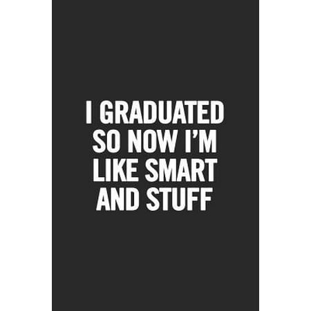 I Graduated So Now I'm Like Smart and Stuff : Blank Lined Notebook. Funny and Original Appreciation Gag Gift for Graduation, College, High School. Fun Congratulatory Present for Graduate and