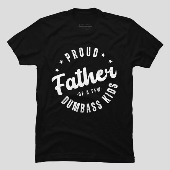 Proud Father Of A Few Dumbass Kids Funny Fathers Day H14036 T-Shirt, for Men and Women, Up to Size 5XL