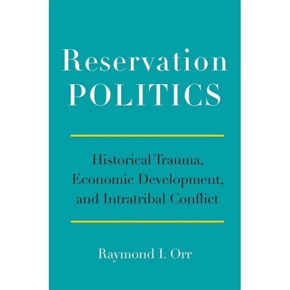 Reservation Politics: Historical Trauma, Economic Development, and Intratribal Conflict, (Hardcover)