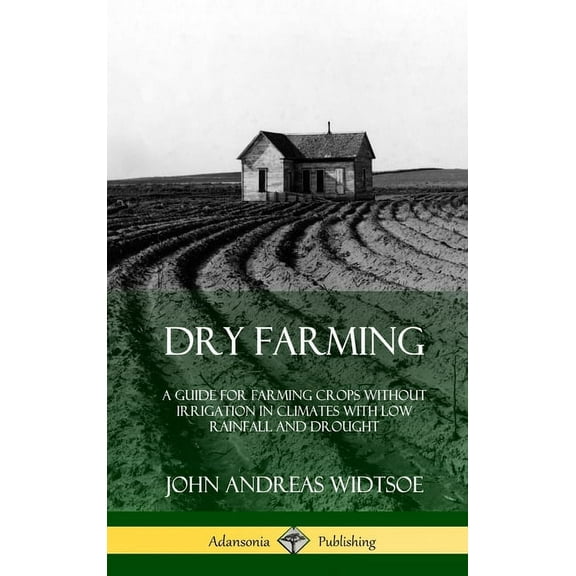 Dry Farming: A Guide for Farming Crops Without Irrigation in Climates with Low Rainfall and Drought (Hardcover), (Hardcover)