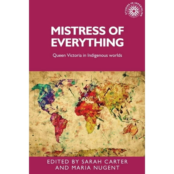 Studies in Imperialism Mistress of Everything: Queen Victoria in Indigenous Worlds, Book 141, (Hardcover)