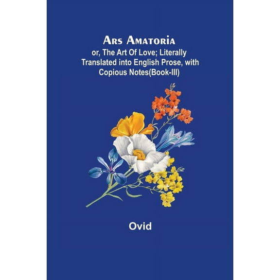 Ars Amatoria; or, The Art Of Love; Literally Translated into English Prose, with Copious Notes (Book-III), (Paperback)