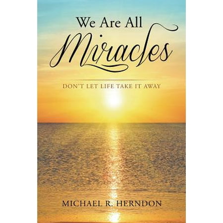 We Are All Miracles : Don't Let Life Take It Away