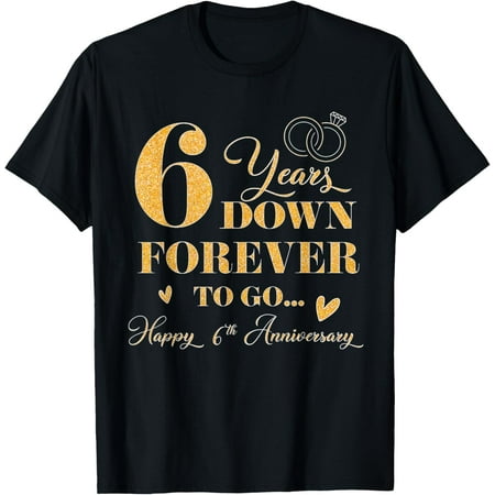 Exquisite and comfortable-6 Year Down Forever To Go Happy 6th Anniversary For Couple T-Shirt