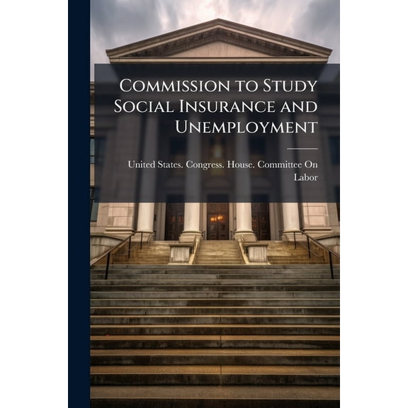 Commission to Study Social Insurance and Unemployment, (Paperback)