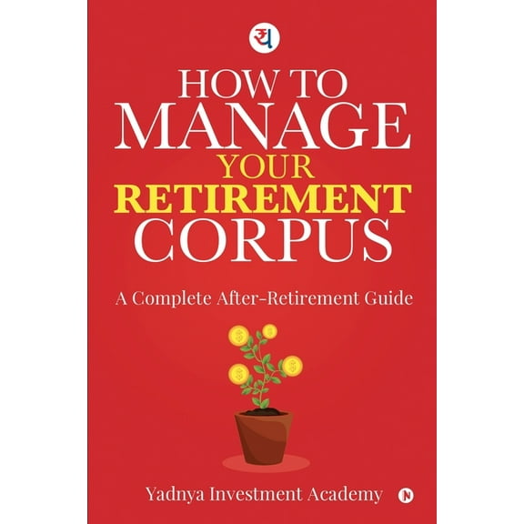 How to Manage Your Retirement Corpus: A Complete After- Retirement Guide (Paperback) by Yadnya Investment Academy