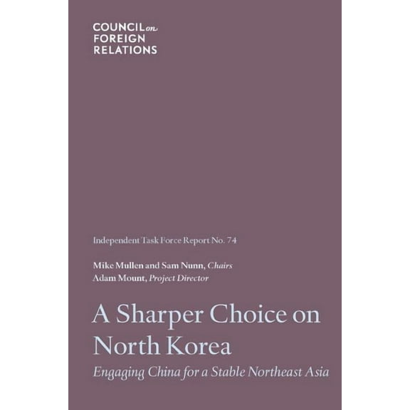 Task Force Report: A Sharper Choice on North Korea : Engaging China for a Stable Northeast Asia (Series #74) (Paperback)