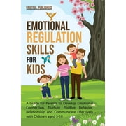 Emotional Regulation Skills for Kids: A Guide for Parents to Develop Emotional Connection, Nurture Positive Behavior, Relationship and Communicate Effectively with Children aged 3-10 (Paperback)