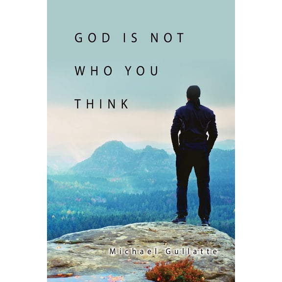 God Is Not Who You Think, (Paperback)