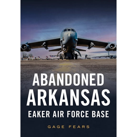 Abandoned Arkansas: Eaker Air Force Base, (Paperback)