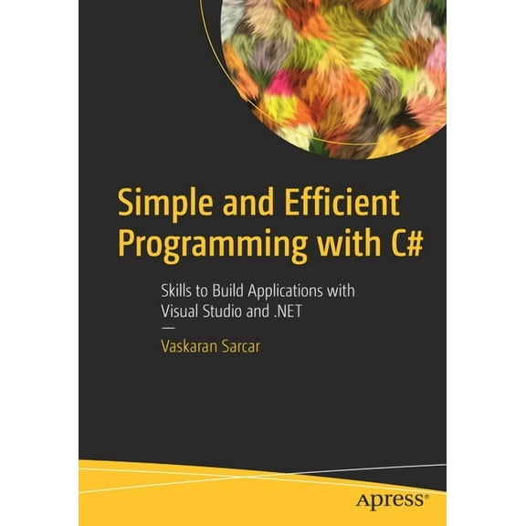 Simple and Efficient Programming with C#: Skills to Build Applications with Visual Studio and .Net (Other)