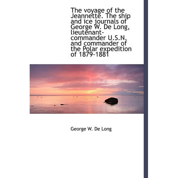 The Voyage of the Jeannette. the Ship and Ice Journals of George W. de Long, Lieutenant-Commander U. (Hardcover)