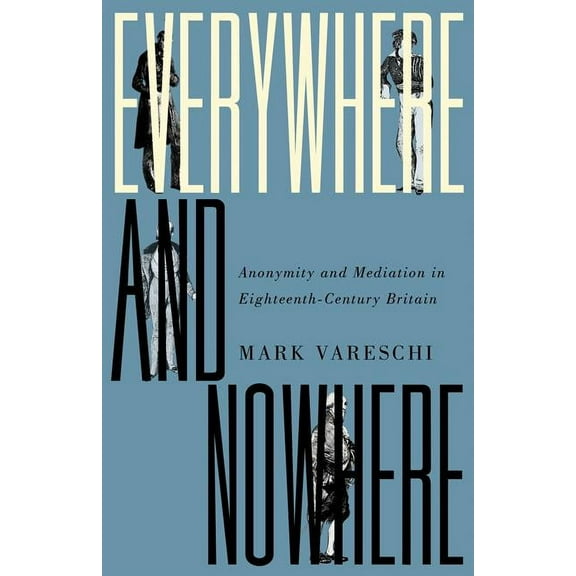 Everywhere and Nowhere : Anonymity and Mediation in Eighteenth-Century Britain (Paperback)