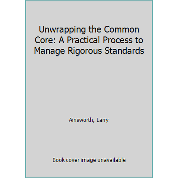 Pre-Owned Unwrapping the Common Core: A Practical Process to Manage Rigorous Standards (Paperback) 1935588516 9781935588511