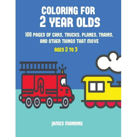 Coloring for 2 Year Olds: Coloring for 2 Year Olds: A Coloring Book for Toddlers with Thick Outlines for Easy Coloring: With Pictures of Trains, Cars, Planes, Trucks, Boats, Lorries and Other Modes (Best Present For 1 Year Old)