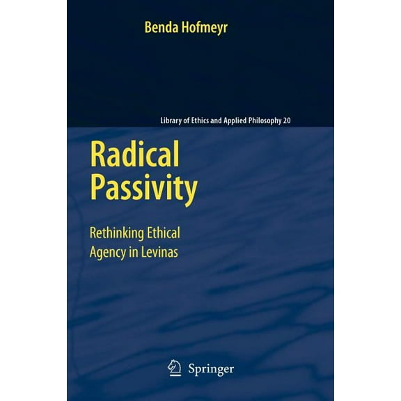 Library of Ethics and Applied Philosophy Radical Passivity: Rethinking Ethical Agency in Levinas, Book 20, (Paperback)