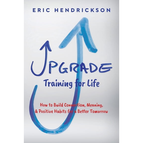 Upgrade Training for Life: How to Build Connection, Meaning, & Positive Habits for a Better Tomorrow, (Paperback)
