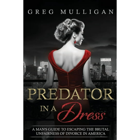 Predator in a Dress: A Man's Guide to Escaping the Brutal Unfairness of Divorce in America, (Paperback)