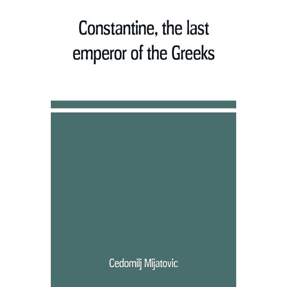 Constantine, the last emperor of the Greeks; or, The conquest of Constantinople by the Turks (A.D. 1453) after the lates, (Paperback)