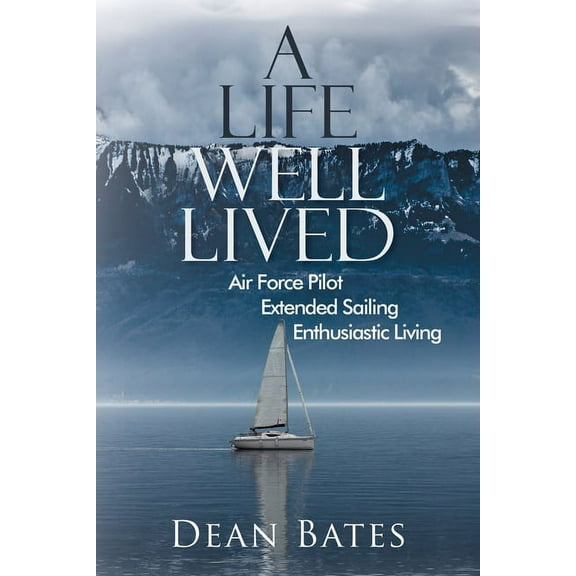 A Life Well Lived: Air Force Pilot, Extended Sailing, Enthusiastic Living, (Paperback)