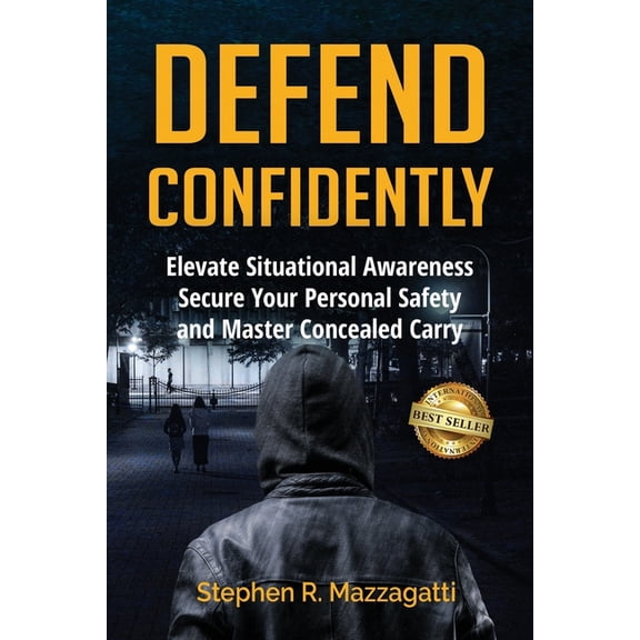 Defend Confidently: Elevate Situational Awareness, Secure Your Personal Safety, and Master Concealed Carry, (Paperback)