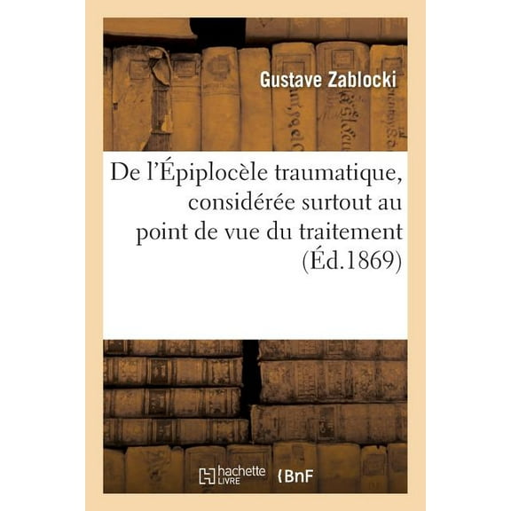 de l'Épiplocèle Traumatique, Considérée Surtout Au Point de Vue Du Traitement (Paperback)