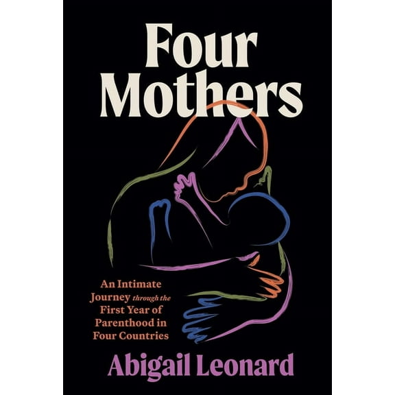 Four Mothers: An Intimate Journey Through the First Year of Parenthood in Four Countries, (Hardcover)