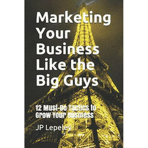 Marketing Your Business Like the Big Guys : 12 Must-Do Tactics to Grow Your Business (Paperback)