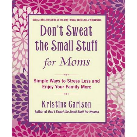 Don't Sweat the Small Stuff for Moms : Simple Ways to Stress Less and Enjoy Your Family