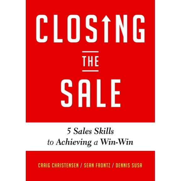Closing the Sale: 5 Sales Skills for Achieving Win-Win Outcomes and Customer Success (Sales Book, for Readers of the Gre, (Paperback)