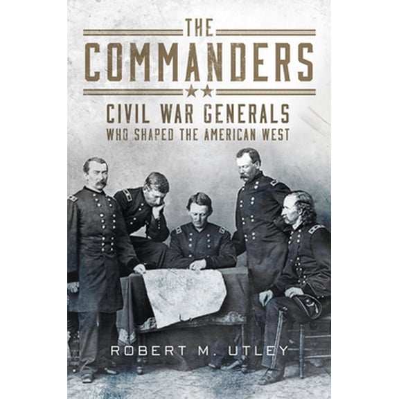 Pre-Owned The Commanders: Civil War Generals Who Shaped the American West (Hardcover) 0806159782 9780806159782