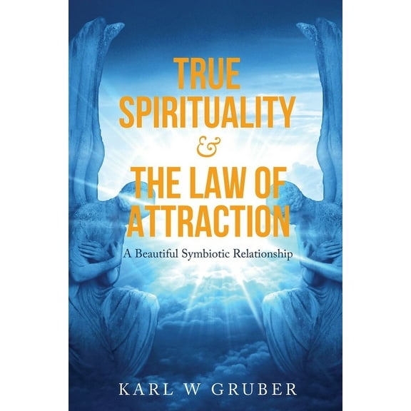 True Spirituality & the Law of Attraction: A Beautiful Symbiotic Relationship, (Paperback)