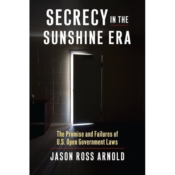 Secrecy in the Sunshine Era: The Promise and Failures of U.S. Open Government Laws, (Hardcover)