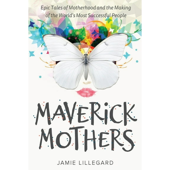 Maverick Mothers: Epic Tales of Motherhood and the Making of the World's Most Successful People, (Paperback)