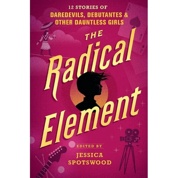 The Radical Element: 12 Stories of Daredevils, Debutantes & Other Dauntless Girls, (Hardcover)