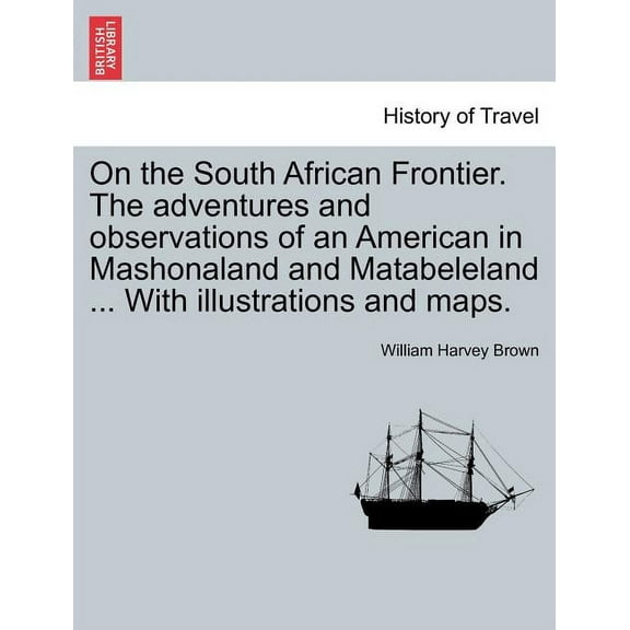 On the South African Frontier. The adventures and observations of an American in Mashonaland and Matabeleland ... With illustrations and maps. (Paperback)