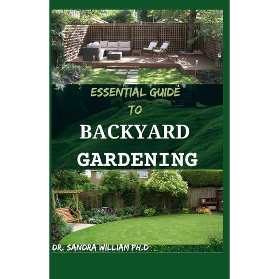 Essential Guide to Backyard Gardening: A simple Guide On How to Start and Sustain a Self Sufficient Thriving Organic Vegetable Garden even if you are