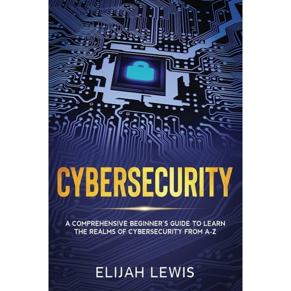 Cybersecurity Cybersecurity: A Comprehensive Beginner's Guide to learn the Realms of Cybersecurity from A-Z, Book 1, (Paperback)