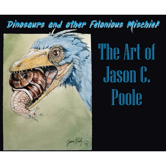 Dinosaurs and Other Felonious Mischief: The Art of Jason C. Poole, (Paperback)
