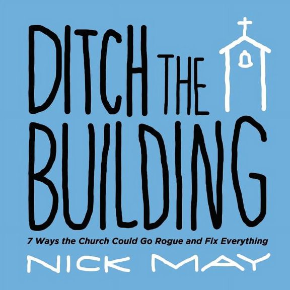 Ditch the Building : 7 Ways the Church Could Go Rogue and Fix Everything (Paperback)
