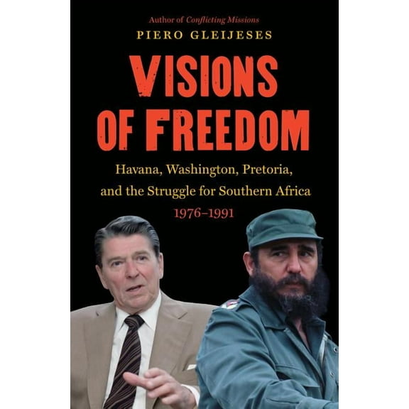 New Cold War History Visions of Freedom: Havana, Washington, Pretoria and the Struggle for Southern Africa, 1976-1991 /]cpiero Gleijeses, (Paperback)
