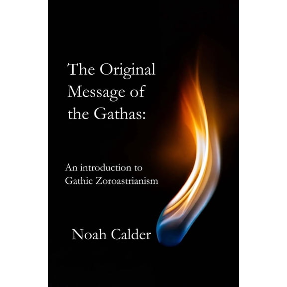 The Original Message of the Gathas: An Introduction to Gathic Zoroastrianism, (Paperback)